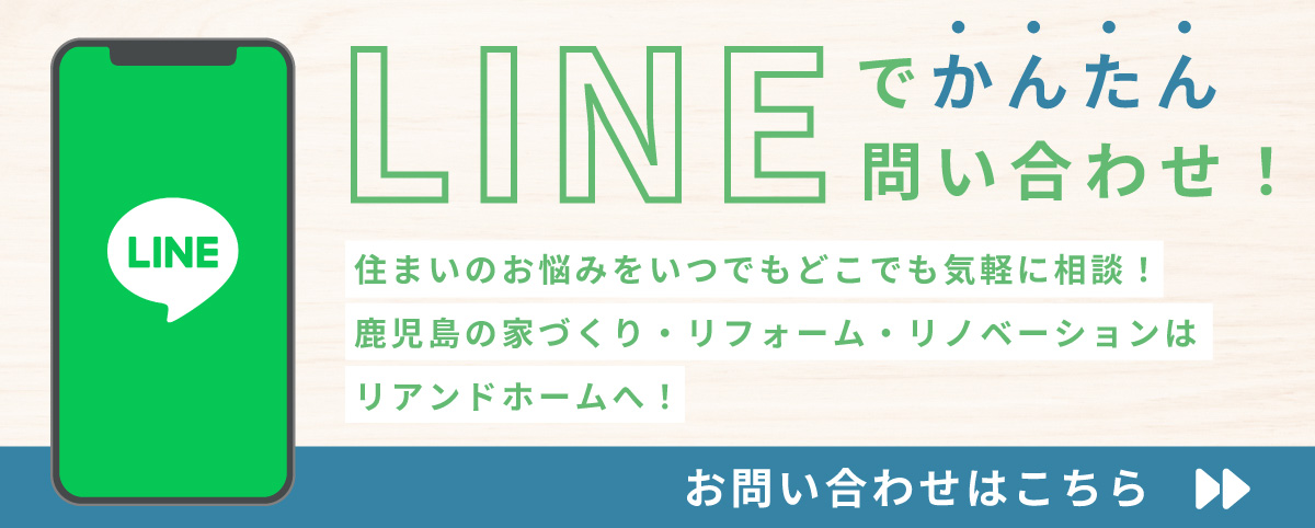 LINEでかんたん問い合わせ！住まいのお悩みをいつでもどこでも気軽に相談！鹿児島の家づくり・リフォーム・リノベーションはリアンドホームへ！